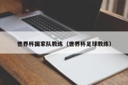 世界杯国家队教练（世界杯足球教练）