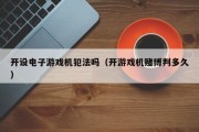 开设电子游戏机犯法吗（开游戏机赌博判多久）