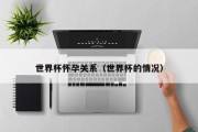世界杯怀孕关系（世界杯的情况）