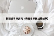 梅西世界杯战靴（梅西世界杯战靴细节）