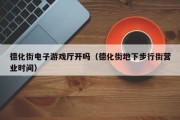 德化街电子游戏厅开吗（德化街地下步行街营业时间）