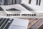 世界杯韩国虎扑（韩国世界杯直播）