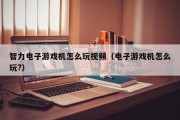 智力电子游戏机怎么玩视频（电子游戏机怎么玩?）
