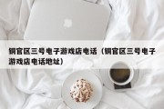 铜官区三号电子游戏店电话（铜官区三号电子游戏店电话地址）