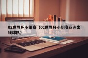 02世界杯小组赛（02世界杯小组赛亚洲出线球队）