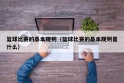 篮球比赛的基本规则（篮球比赛的基本规则是什么）