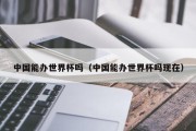 中国能办世界杯吗（中国能办世界杯吗现在）