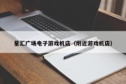 星汇广场电子游戏机店（附近游戏机店）