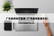 广东麻将双打直播（广东麻将直播平台）