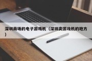 深圳商场的电子游戏机（深圳卖游戏机的地方）
