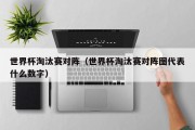 世界杯淘汰赛对阵（世界杯淘汰赛对阵图代表什么数字）