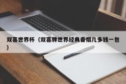 双喜世界杯（双喜牌世界经典香烟几多钱一包）