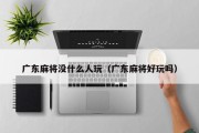 广东麻将没什么人玩（广东麻将好玩吗）