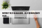 如何做个电子游戏机视频（电子游戏机的制作方法）