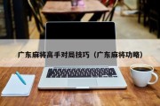 广东麻将高手对局技巧（广东麻将功略）