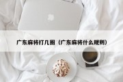 广东麻将打几圈（广东麻将什么规则）
