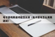 电子游戏英语词组怎么说（电子游戏怎么用英语说）