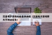 沉迷电子游戏的危害演讲稿（沉迷电子游戏弊大于利议论文）