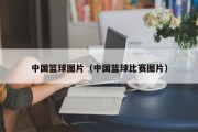 中国篮球图片（中国篮球比赛图片）