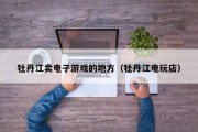 牡丹江卖电子游戏的地方（牡丹江电玩店）