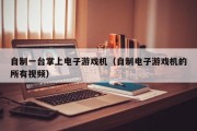 自制一台掌上电子游戏机（自制电子游戏机的所有视频）
