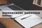 篮球世界杯和巴西世界杯（篮球世界杯和巴西世界杯对比）