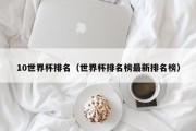 10世界杯排名（世界杯排名榜最新排名榜）