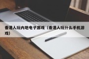 香港人玩内地电子游戏（香港人玩什么手机游戏）
