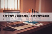 儿童智力电子游戏机推荐（儿童智力电脑游戏）