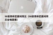 98世界杯巴西对荷兰（98世界杯巴西对荷兰全场录像）