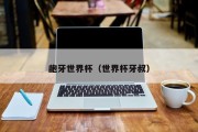 龅牙世界杯（世界杯牙叔）