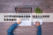 10个人玩的团体电子游戏（适合十人玩的团队游戏室内）