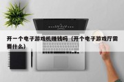 开一个电子游戏机赚钱吗（开个电子游戏厅需要什么）