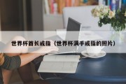 世界杯酋长戒指（世界杯满手戒指的照片）