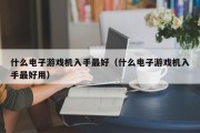 什么电子游戏机入手最好（什么电子游戏机入手最好用）