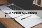 2004世界杯预选赛（2004世界杯足球）