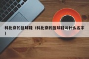 科比穿的篮球鞋（科比穿的篮球鞋叫什么名字）