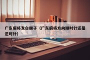 广东麻将发白顺子（广东麻将方向顺时针还是逆时针）