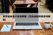如何戒掉电子游戏网赌（怎样戒掉网络游戏赌瘾）