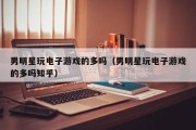 男明星玩电子游戏的多吗（男明星玩电子游戏的多吗知乎）
