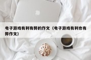 电子游戏有利有弊的作文（电子游戏有利也有弊作文）
