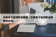 中国男子篮球职业联赛（中国男子篮球职业联赛排名榜）