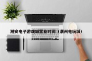 潮安电子游戏城营业时间（潮州电玩城）