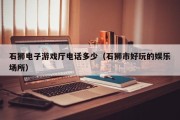 石狮电子游戏厅电话多少（石狮市好玩的娱乐场所）