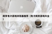 网页电子游戏浏览器推荐（电子网页游戏大全）