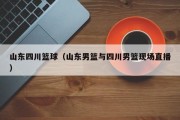 山东四川篮球（山东男篮与四川男篮现场直播）