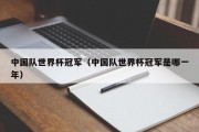 中国队世界杯冠军（中国队世界杯冠军是哪一年）