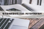 电子游戏都是给穷人玩的（电子游戏是好是坏）