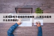 人屏互动电子游戏软件有哪些（人屏互动是用什么软件做的）