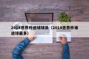 2014世界杯进球球员（2014世界杯谁进球最多）